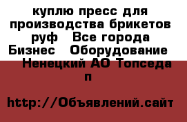 куплю пресс для производства брикетов руф - Все города Бизнес » Оборудование   . Ненецкий АО,Топседа п.